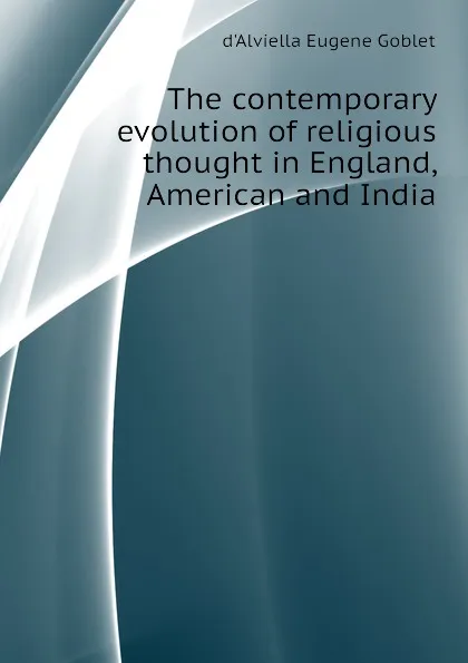 Обложка книги The contemporary evolution of religious thought in England, American and India, d'Alviella Eugene Goblet