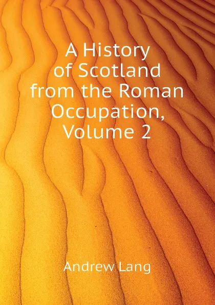 Обложка книги A History of Scotland from the Roman Occupation, Volume 2, Andrew Lang