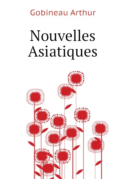 Обложка книги Nouvelles Asiatiques, Arthur Gobineau