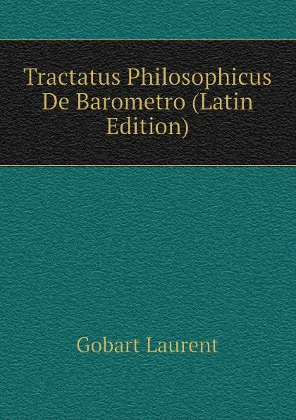 Обложка книги Tractatus Philosophicus De Barometro (Latin Edition), Gobart Laurent