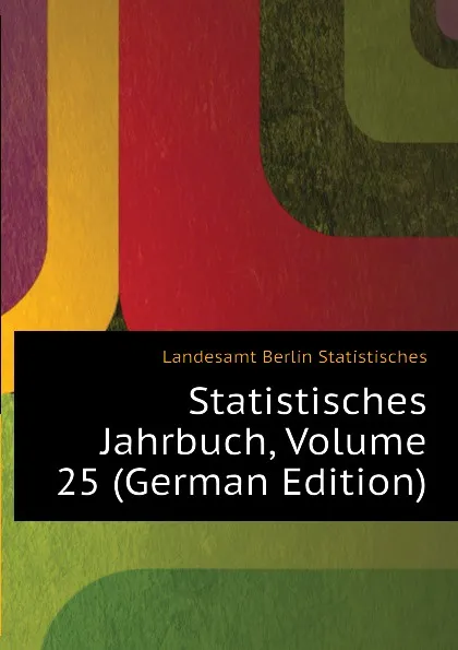 Обложка книги Statistisches Jahrbuch, Volume 25 (German Edition), Landesamt Berlin Statistisches