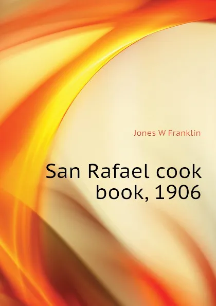 Обложка книги San Rafael cook book, 1906, Jones W Franklin