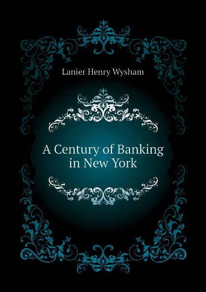 Обложка книги A Century of Banking in New York, Lanier Henry Wysham