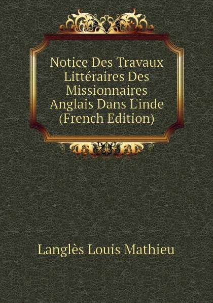 Обложка книги Notice Des Travaux Litteraires Des Missionnaires Anglais Dans Linde (French Edition), Langlès Louis Mathieu