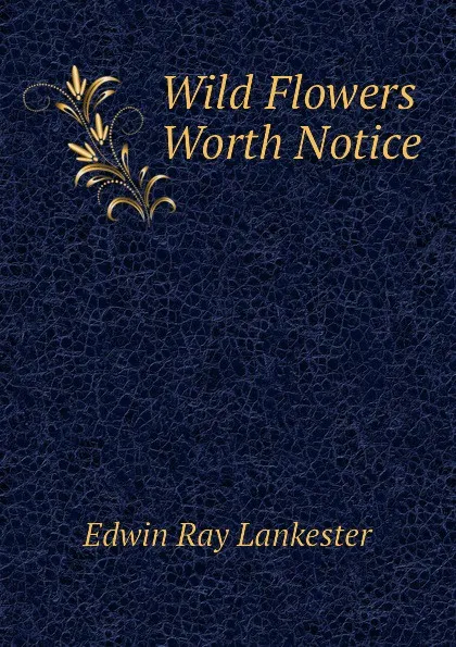 Обложка книги Wild Flowers Worth Notice, Lankester E Ray