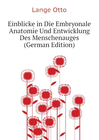 Обложка книги Einblicke in Die Embryonale Anatomie Und Entwicklung Des Menschenauges (German Edition), Lange Otto