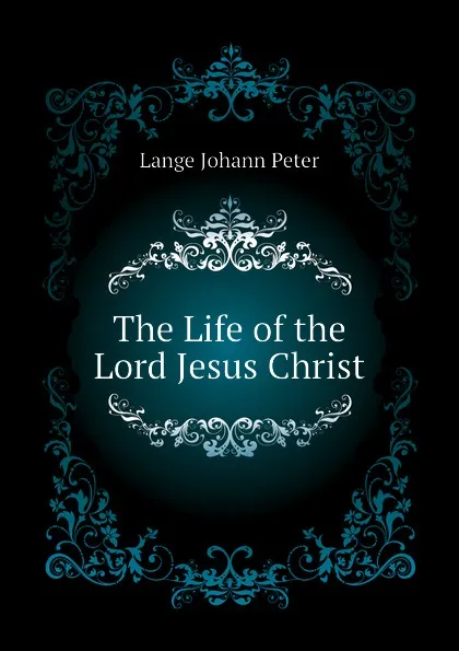 Обложка книги The Life of the Lord Jesus Christ, Lange Johann Peter