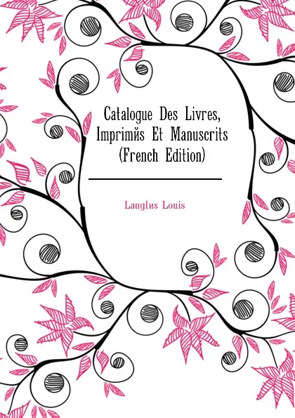 Обложка книги Catalogue Des Livres, Imprimes Et Manuscrits (French Edition), Langlès Louis