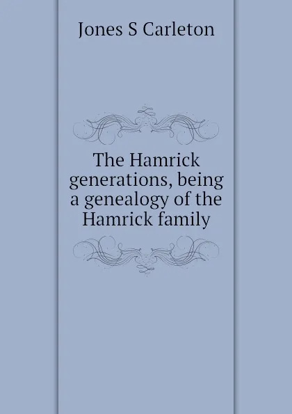 Обложка книги The Hamrick generations, being a genealogy of the Hamrick family, Jones S Carleton