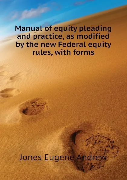 Обложка книги Manual of equity pleading and practice, as modified by the new Federal equity rules, with forms, Jones Eugene Andrew