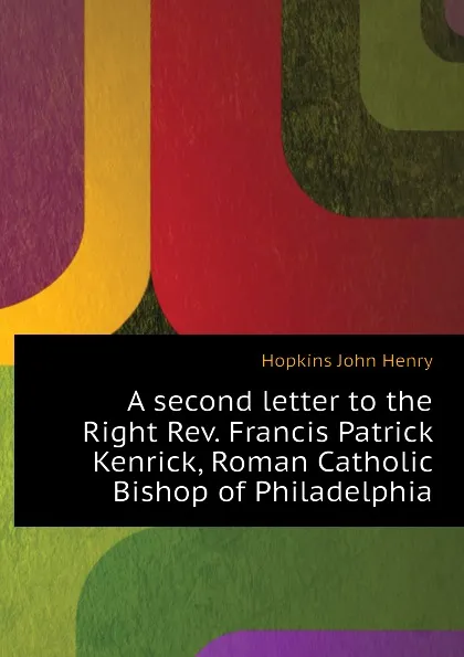 Обложка книги A second letter to the Right Rev. Francis Patrick Kenrick, Roman Catholic Bishop of Philadelphia, Hopkins John Henry