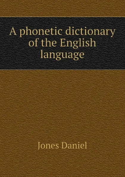 Обложка книги A phonetic dictionary of the English language, Jones Daniel