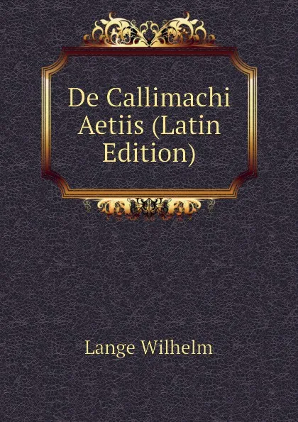 Обложка книги De Callimachi Aetiis (Latin Edition), Lange Wilhelm