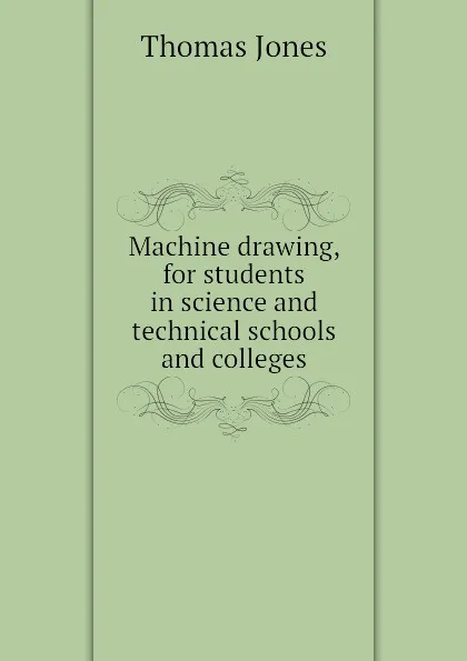 Обложка книги Machine drawing, for students in science and technical schools and colleges, Thomas Jones