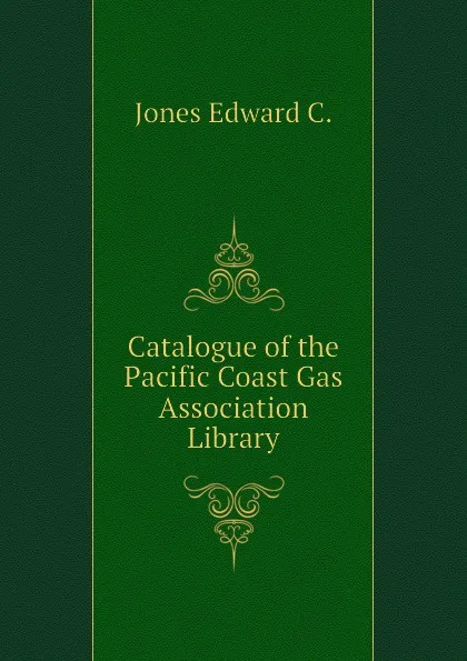 Обложка книги Catalogue of the Pacific Coast Gas Association Library, Jones Edward C.