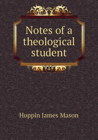 Обложка книги Notes of a theological student, Hoppin James Mason