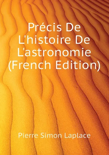 Обложка книги Precis De Lhistoire De Lastronomie (French Edition), Laplace Pierre Simon