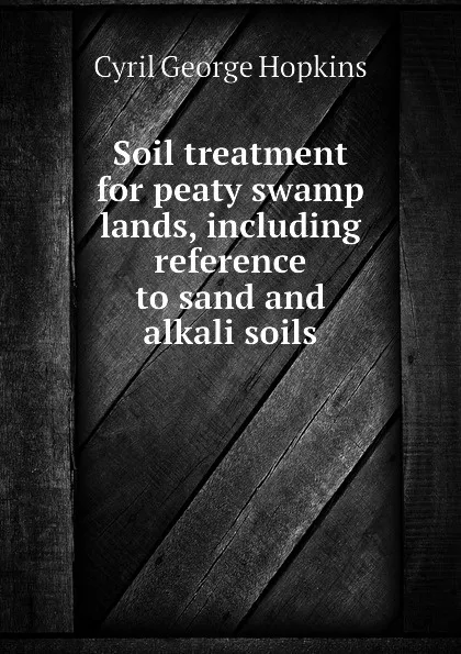 Обложка книги Soil treatment for peaty swamp lands, including reference to sand and alkali soils, Cyril G. Hopkins