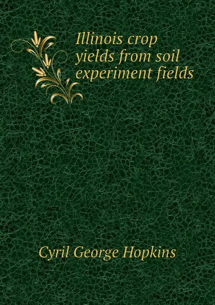 Обложка книги Illinois crop yields from soil experiment fields, Cyril G. Hopkins