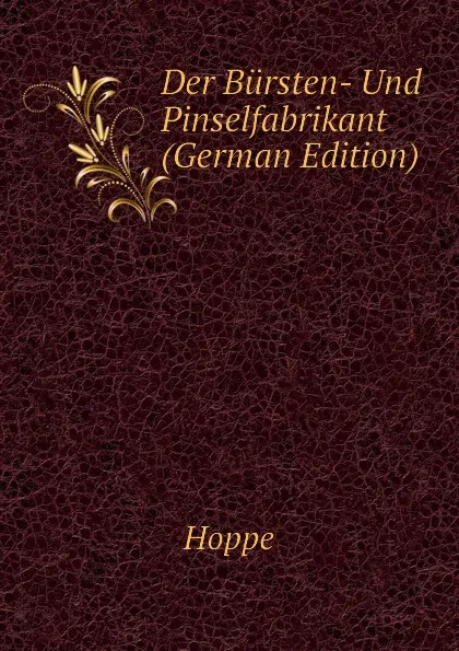 Обложка книги Der Bursten- Und Pinselfabrikant (German Edition), Hoppe