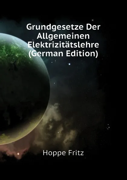 Обложка книги Grundgesetze Der Allgemeinen Elektrizitatslehre (German Edition), Hoppe Fritz