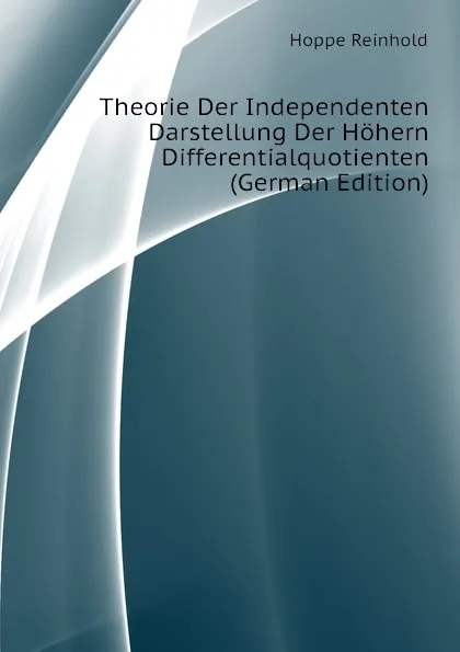 Обложка книги Theorie Der Independenten Darstellung Der Hohern Differentialquotienten (German Edition), Hoppe Reinhold