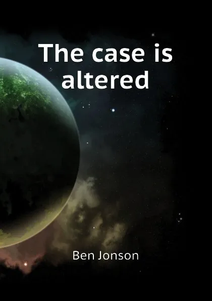 Обложка книги The case is altered, Ben Jonson
