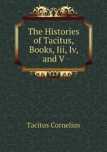 Обложка книги The Histories of Tacitus, Books, Iii, Iv, and V, Tacitus Cornelius