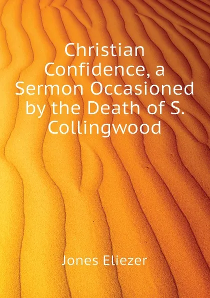 Обложка книги Christian Confidence, a Sermon Occasioned by the Death of S. Collingwood, Jones Eliezer