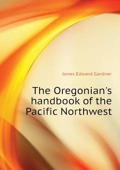 Обложка книги The Oregonians handbook of the Pacific Northwest, Jones Edward Gardner