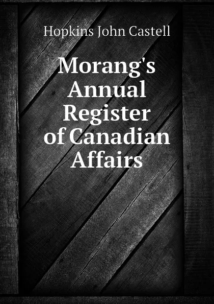 Обложка книги Morangs Annual Register of Canadian Affairs, Hopkins John Castell