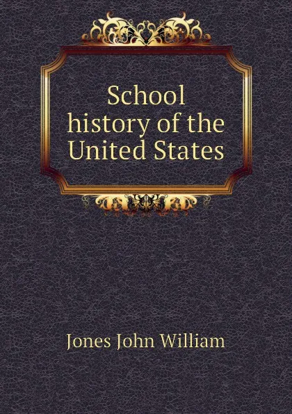 Обложка книги School history of the United States, Jones John William