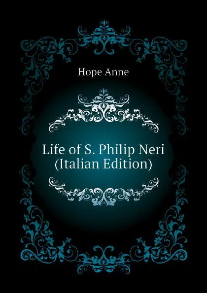 Обложка книги Life of S. Philip Neri (Italian Edition), Hope Anne