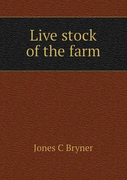 Обложка книги Live stock of the farm, Jones C Bryner