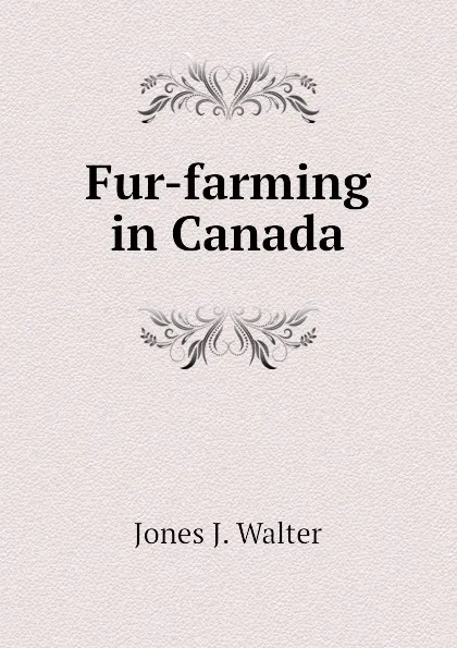 Обложка книги Fur-farming in Canada, Jones J. Walter