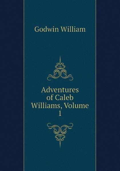 Обложка книги Adventures of Caleb Williams, Volume 1, William Godwin