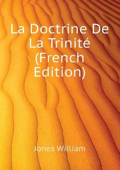 Обложка книги La Doctrine De La Trinite (French Edition), Jones William