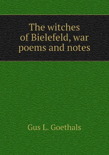 Обложка книги The witches of Bielefeld, war poems and notes, Gus L. Goethals