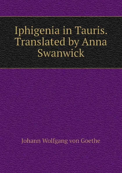 Обложка книги Iphigenia in Tauris. Translated by Anna Swanwick, И. В. Гёте