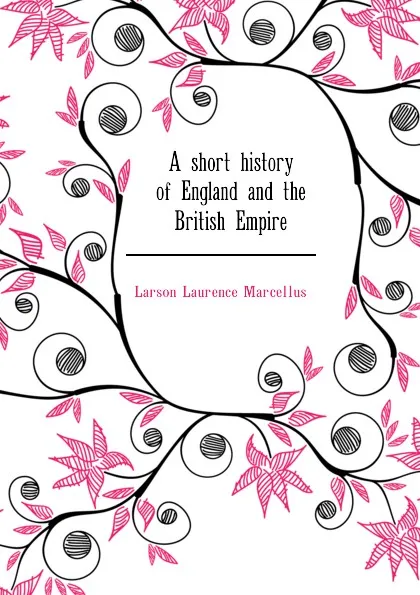 Обложка книги A short history of England and the British Empire, Larson Laurence Marcellus