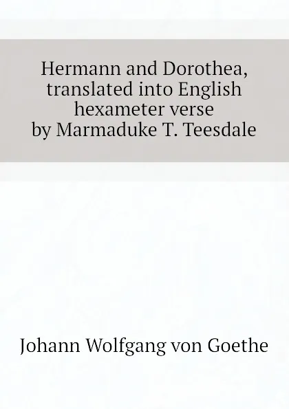 Обложка книги Hermann and Dorothea, translated into English hexameter verse by Marmaduke T. Teesdale, И. В. Гёте