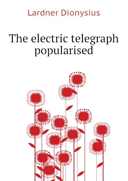 Обложка книги The electric telegraph popularised, Lardner Dionysius