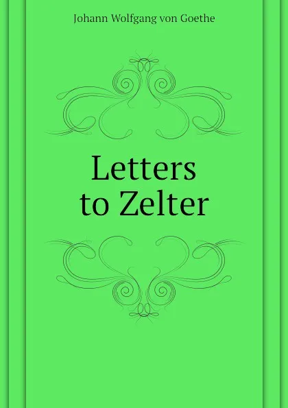 Обложка книги Letters to Zelter, И. В. Гёте
