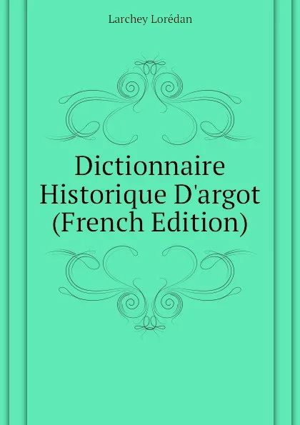 Обложка книги Dictionnaire Historique Dargot (French Edition), Larchey Lorédan