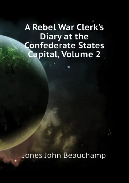 Обложка книги A Rebel War Clerks Diary at the Confederate States Capital, Volume 2, Jones John Beauchamp