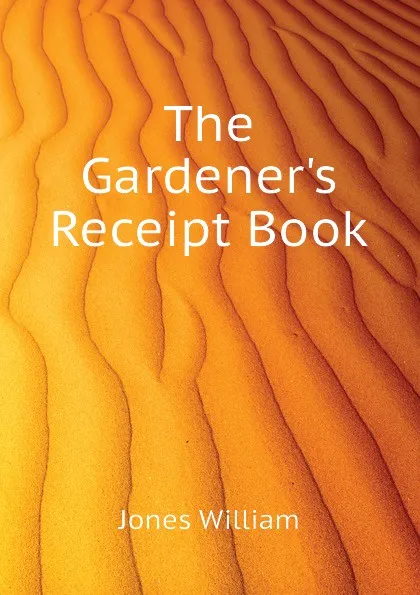 Обложка книги The Gardeners Receipt Book, Jones William