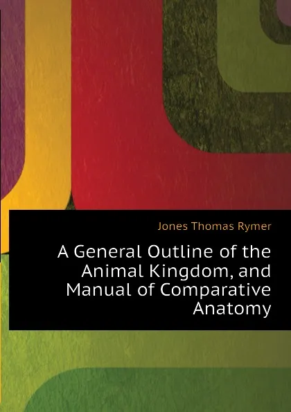 Обложка книги A General Outline of the Animal Kingdom, and Manual of Comparative Anatomy, Jones Thomas Rymer
