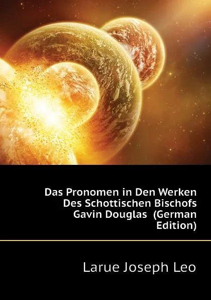Обложка книги Das Pronomen in Den Werken Des Schottischen Bischofs Gavin Douglas  (German Edition), Larue Joseph Leo