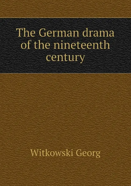 Обложка книги The German drama of the nineteenth century, Witkowski Georg