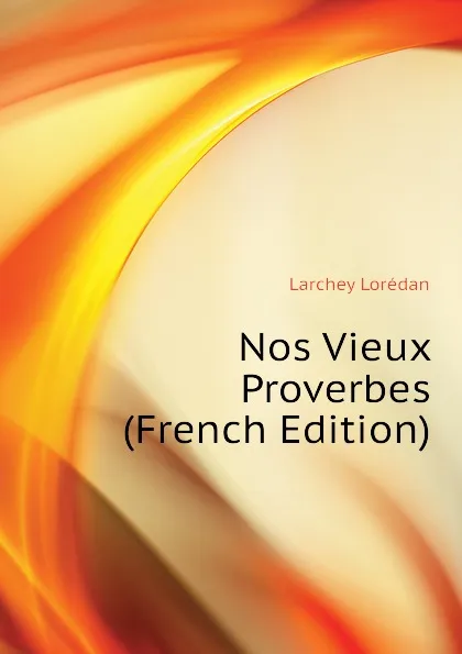 Обложка книги Nos Vieux Proverbes (French Edition), Larchey Lorédan